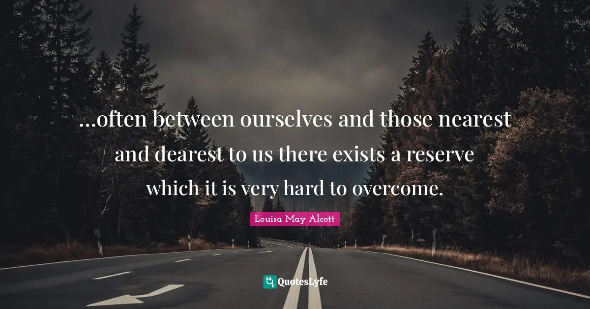 Reserves Quotes: "…often between ourselves and those nearest and dearest to us there exists a reserve which it is very hard to overcome."