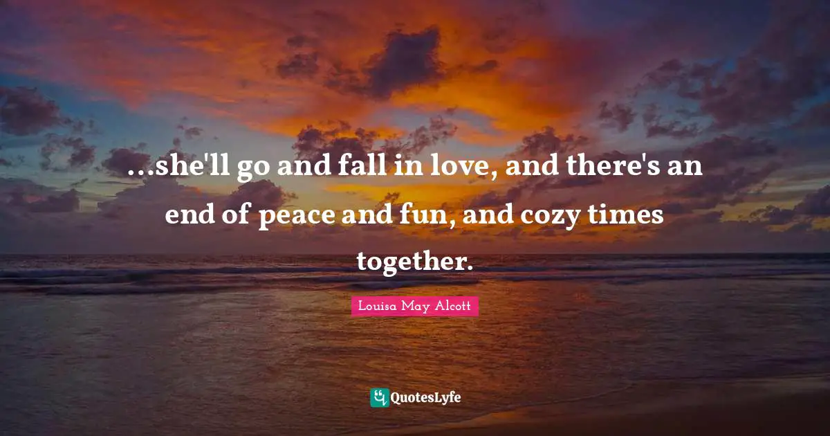 …she'll go and fall in love, and there's an end of peace and fun, and cozy times together.
