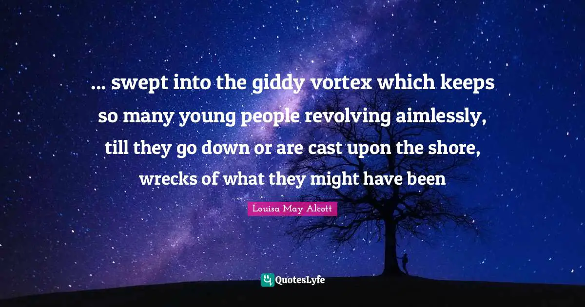 ... swept into the giddy vortex which keeps so many young people revolving aimlessly, till they go down or are cast upon the shore, wrecks of what they might have been