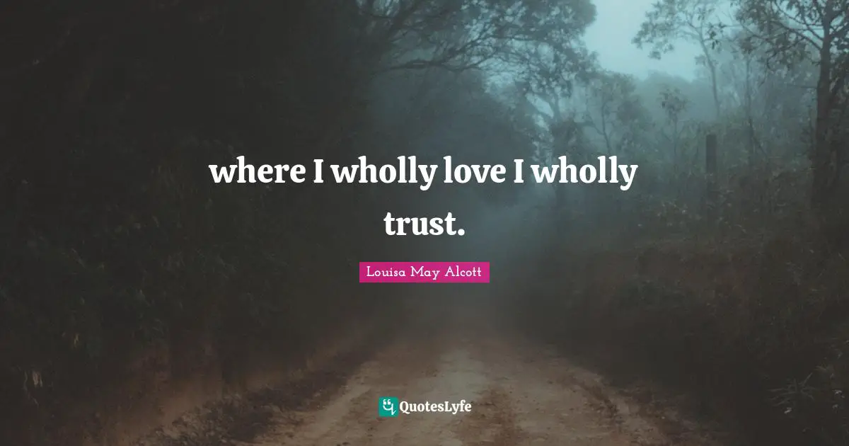 where I wholly love I wholly trust.