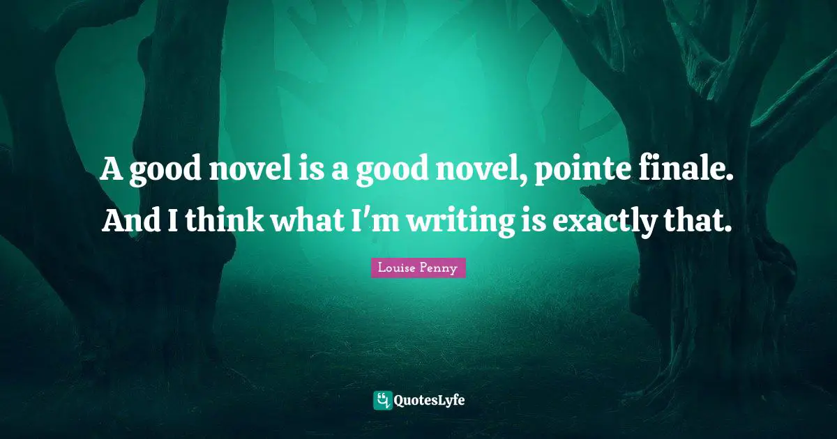 Louise Penny Quotes: "A good novel is a good novel, pointe finale. And I think what I'm writing is exactly that."