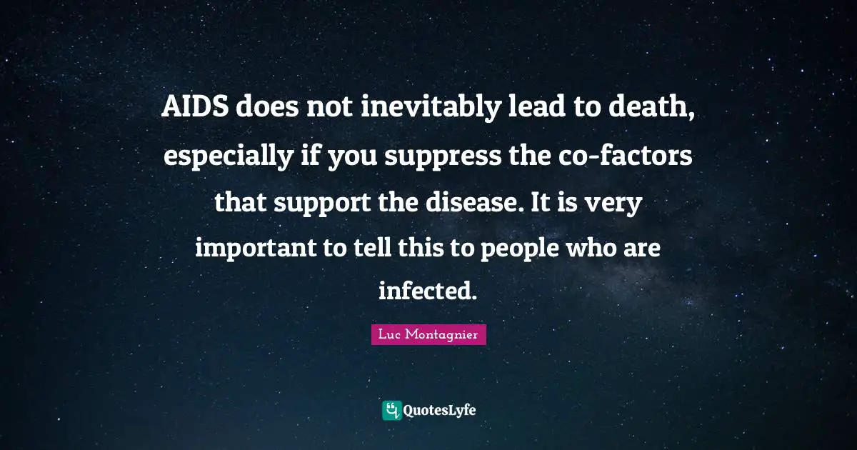 AIDS does not inevitably lead to death, especially if you suppress the co-factors that support the disease. It is very important to tell this to people who are infected.