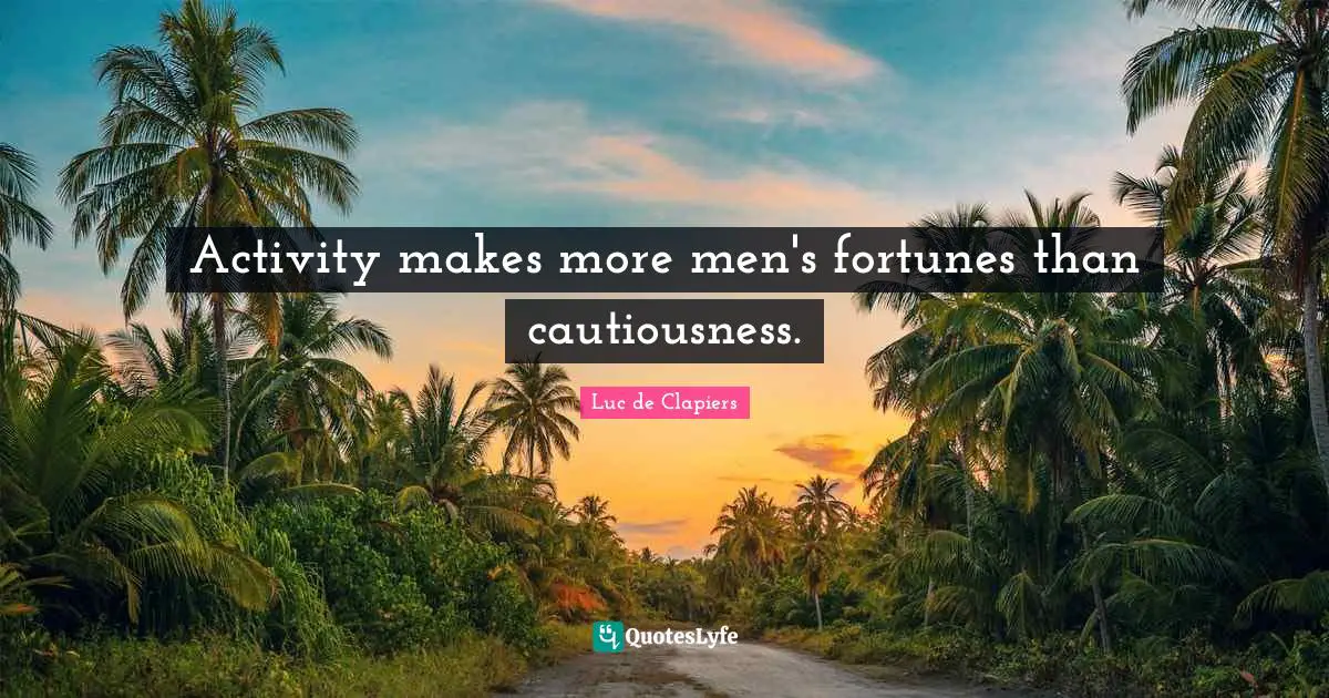 Activity makes more men's fortunes than cautiousness.