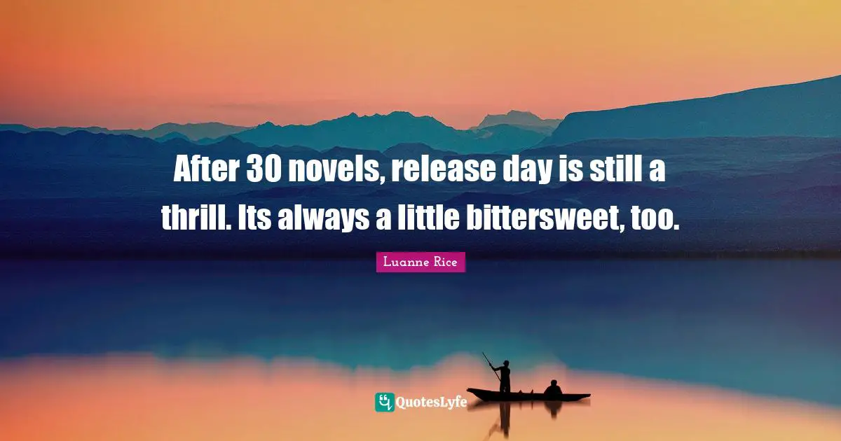 Bittersweet Quotes: "After 30 novels, release day is still a thrill. Its always a little bittersweet, too."