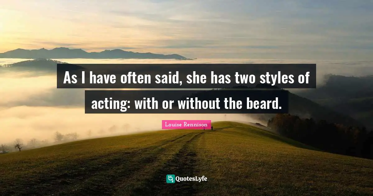 As I have often said, she has two styles of acting: with or without the beard.
