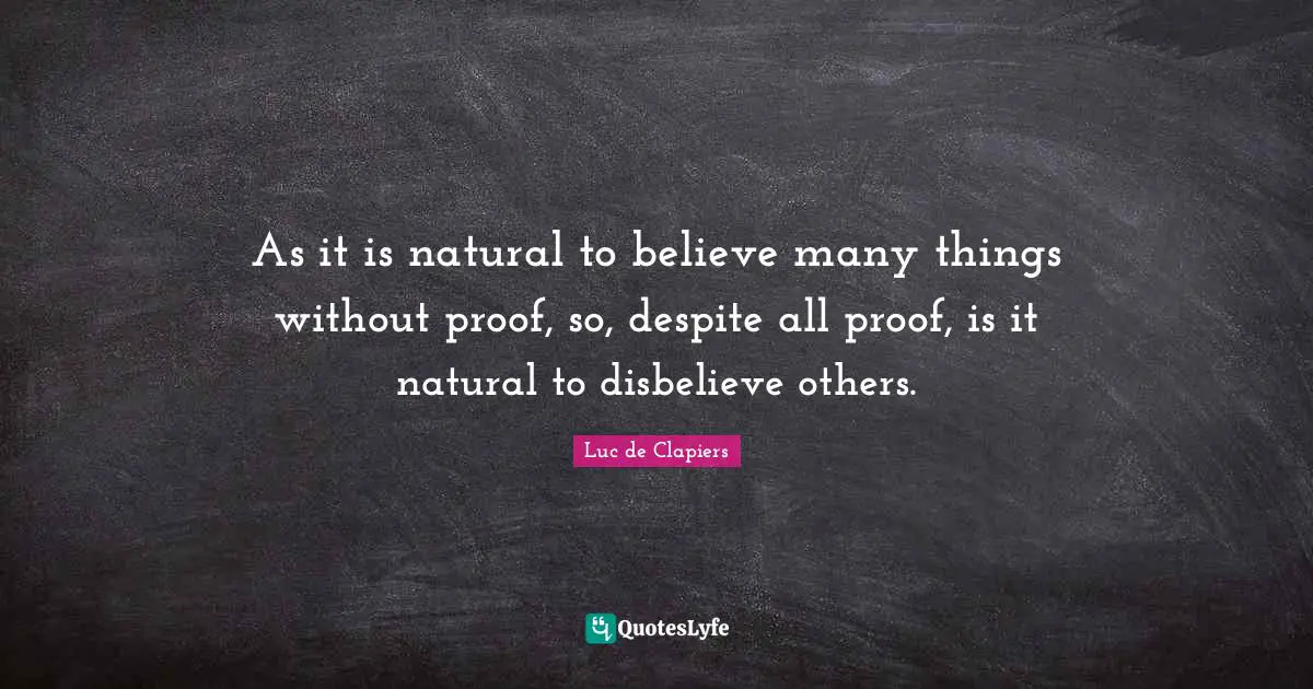 As it is natural to believe many things without proof, so, despite all proof, is it natural to disbelieve others.