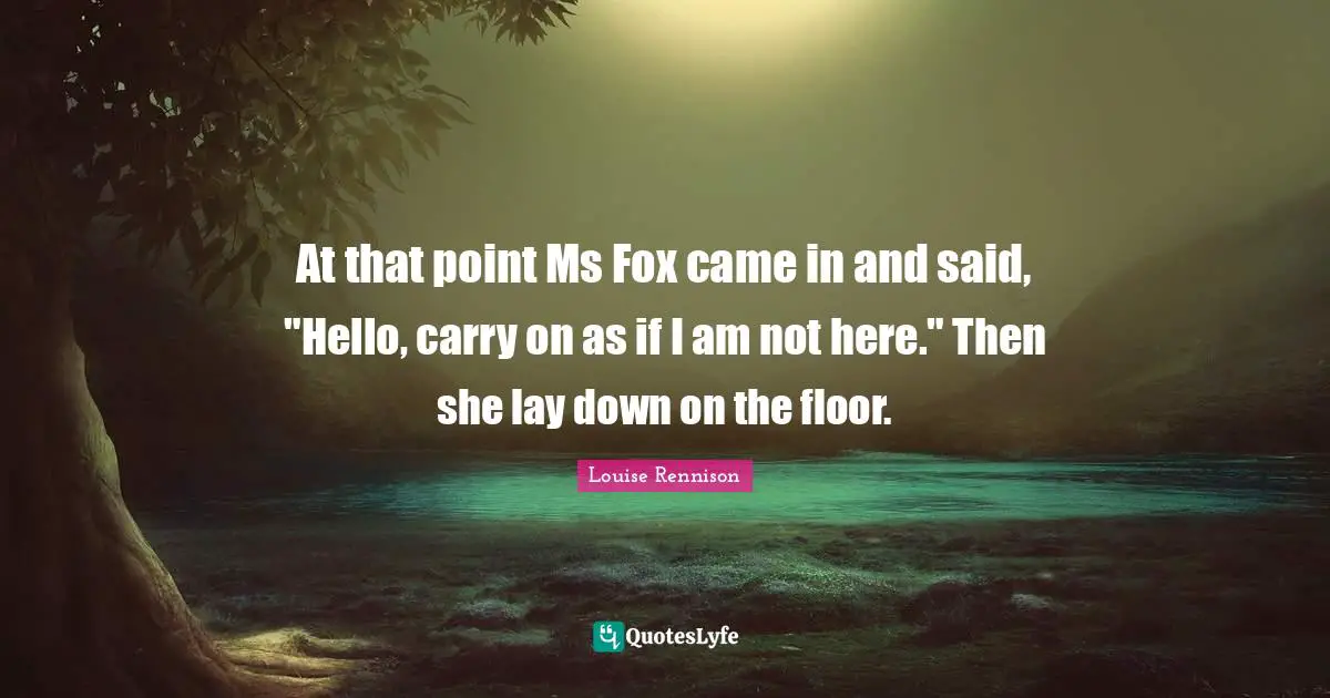 At that point Ms Fox came in and said, "Hello, carry on as if I am not here." Then she lay down on the floor.