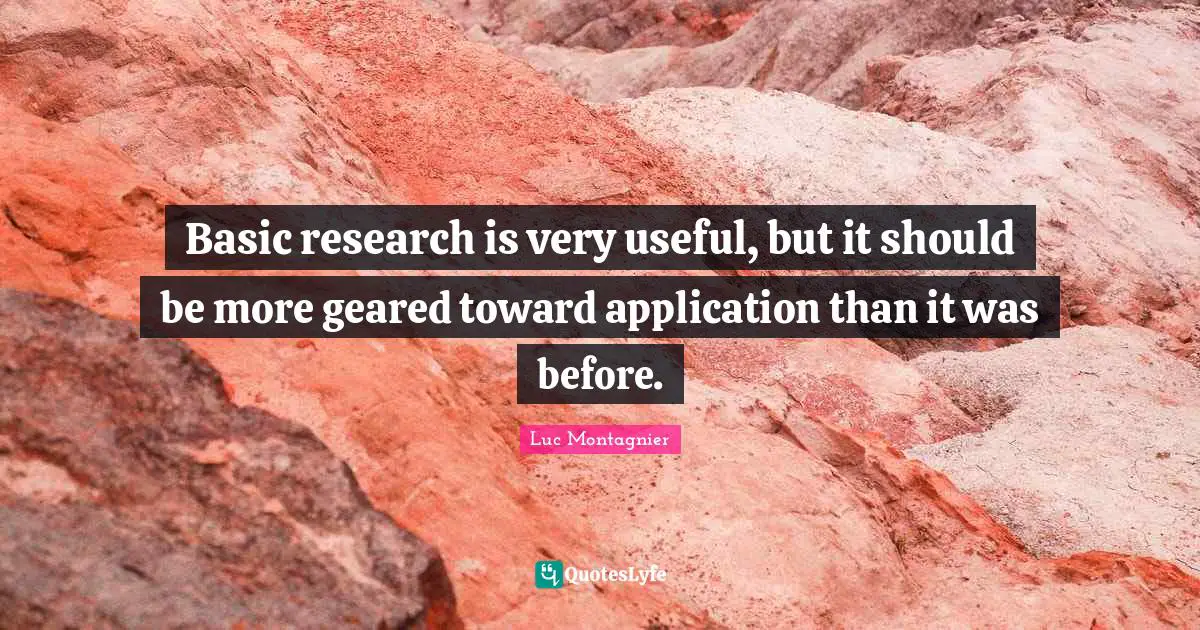 Basic research is very useful, but it should be more geared toward application than it was before.