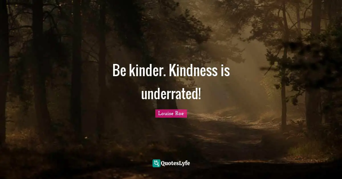 Louise Roe Quotes: "Be kinder. Kindness is underrated!"