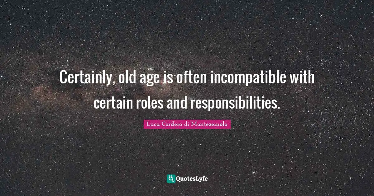 Certainly, old age is often incompatible with certain roles and responsibilities.