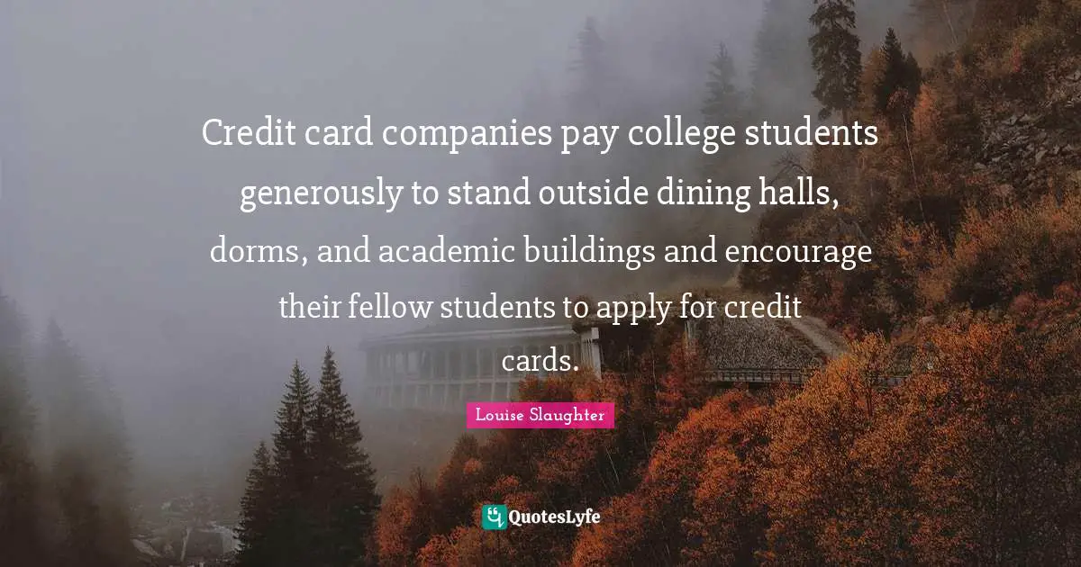 Louise Slaughter Quotes: "Credit card companies pay college students generously to stand outside dining halls, dorms, and academic buildings and encourage their fellow students to apply for credit cards."