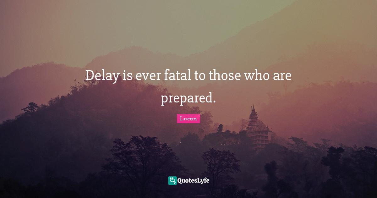 Delay is ever fatal to those who are prepared.