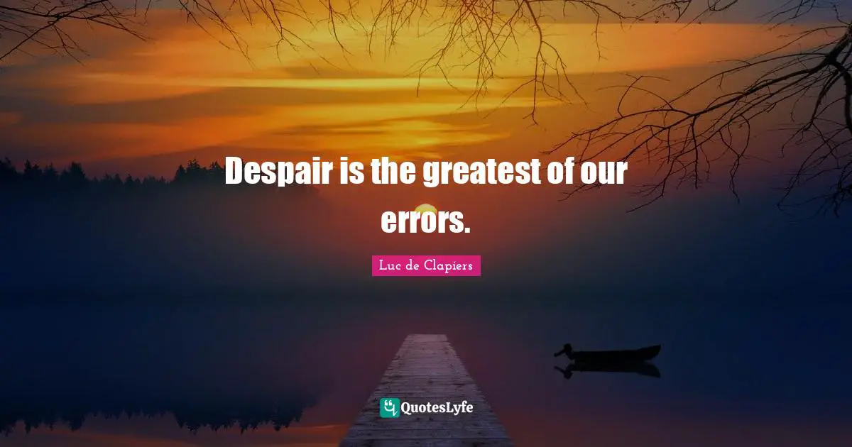 Despair is the greatest of our errors.
