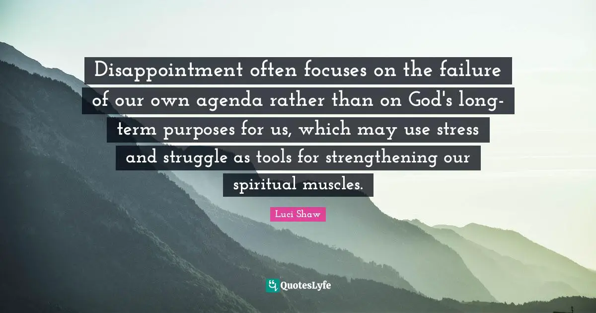 Luci Shaw Quotes: Disappointment often focuses on the failure of our own agenda rather than on God's long-term purposes for us, which may use stress and struggle as tools for strengthening our spiritual muscles.