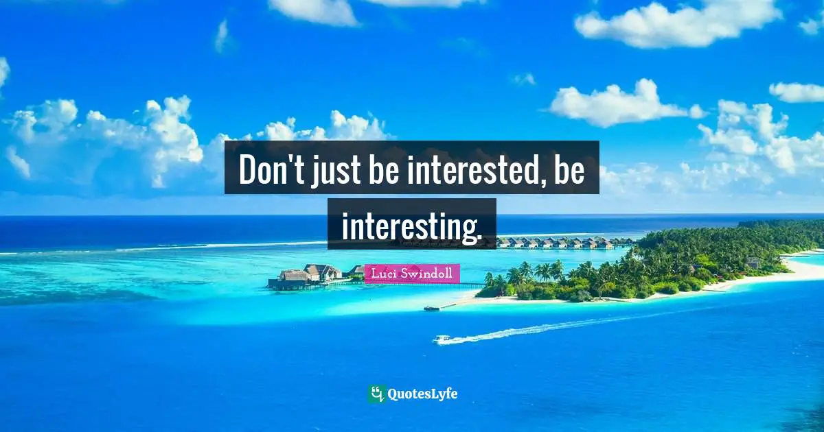 Luci Swindoll Quotes: "Don't just be interested, be interesting."
