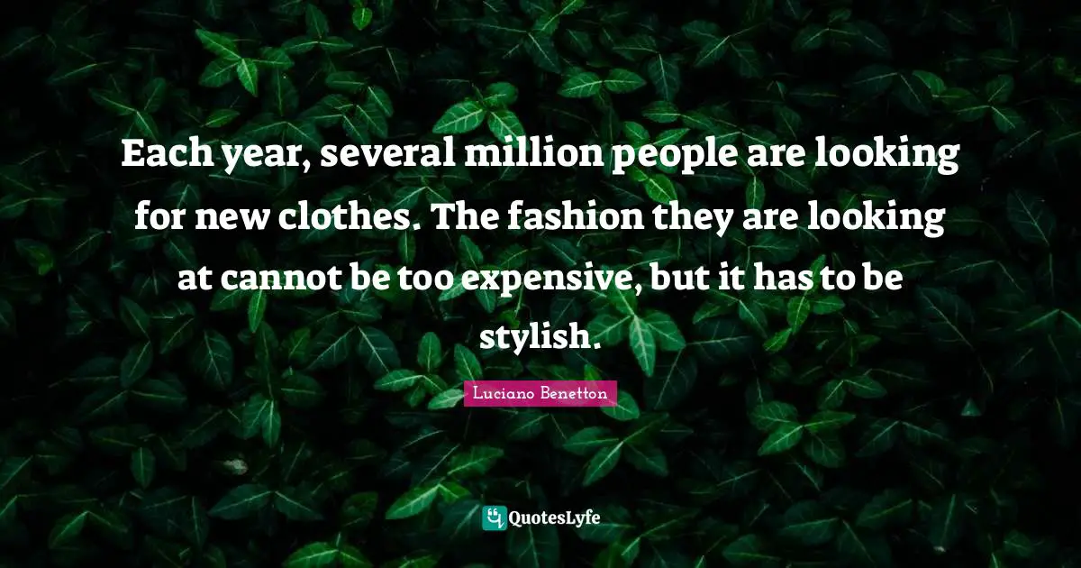 Stylish Quotes: "Each year, several million people are looking for new clothes. The fashion they are looking at cannot be too expensive, but it has to be stylish."