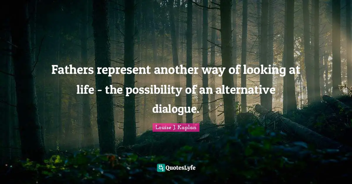 Fathers represent another way of looking at life - the possibility of an alternative dialogue.