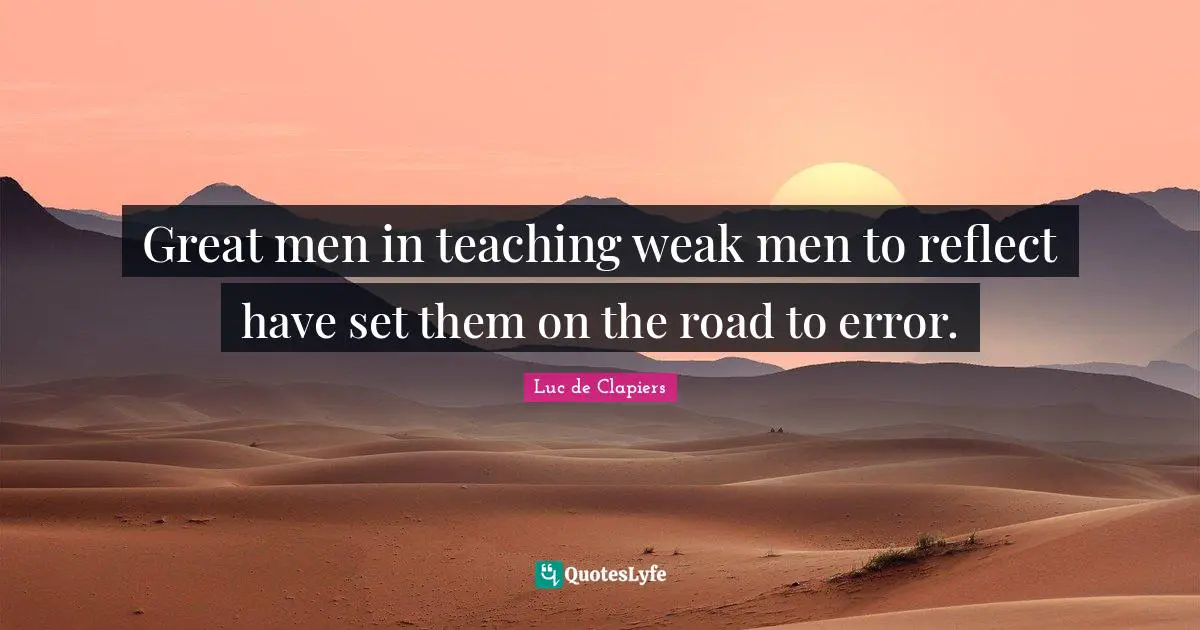 Great men in teaching weak men to reflect have set them on the road to error.