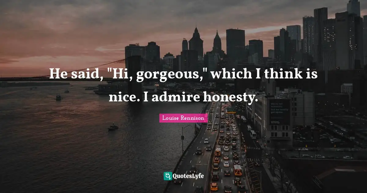 He said, "Hi, gorgeous," which I think is nice. I admire honesty.