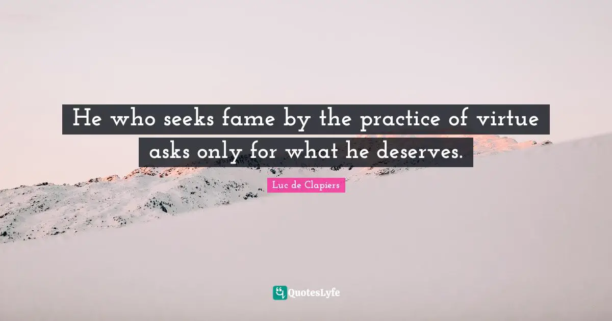 He who seeks fame by the practice of virtue asks only for what he deserves.