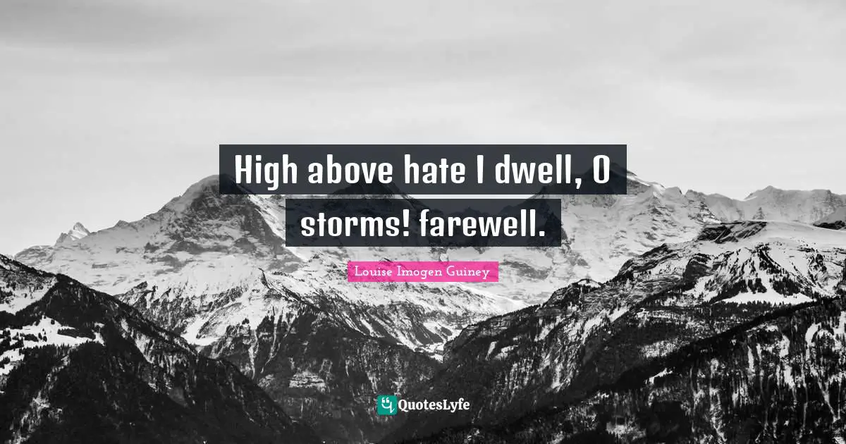 High above hate I dwell, O storms! farewell.