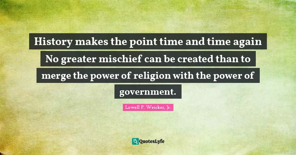 History makes the point time and time again No greater mischief can be created than to merge the power of religion with the power of government.