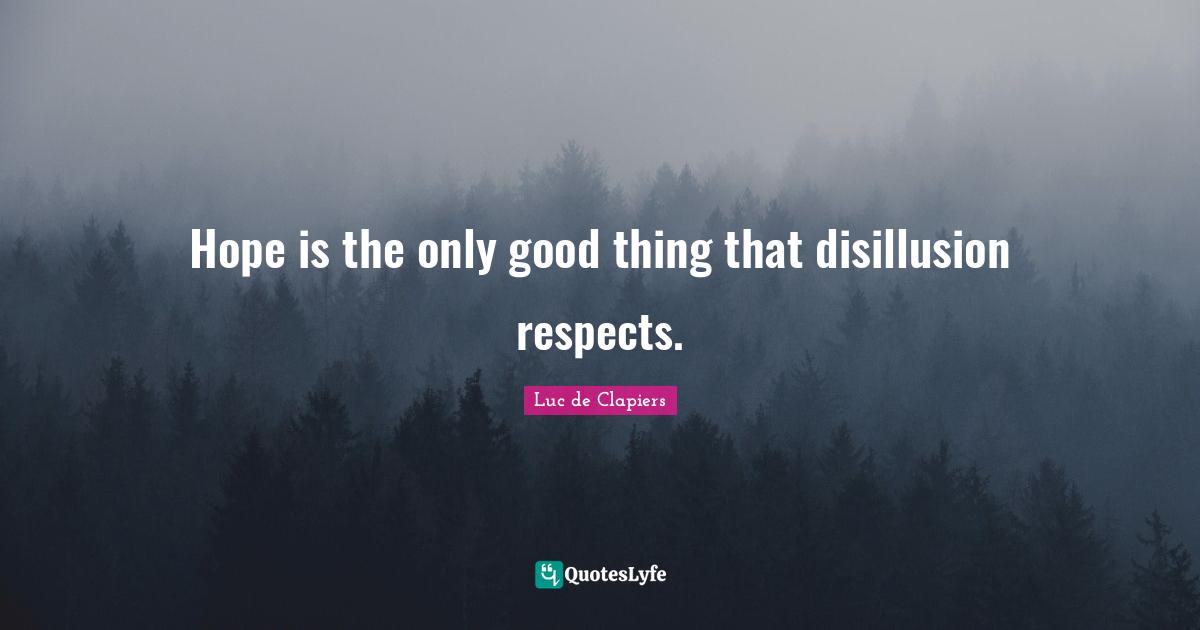 Disillusion Quotes: "Hope is the only good thing that disillusion respects."