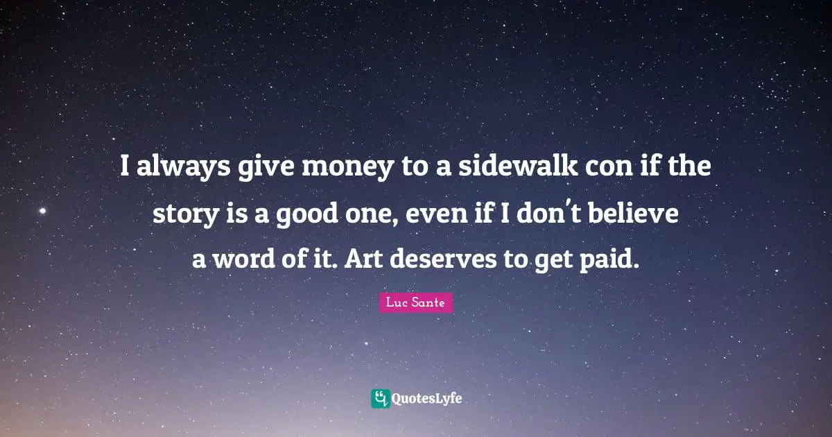 I always give money to a sidewalk con if the story is a good one, even if I don't believe a word of it. Art deserves to get paid.
