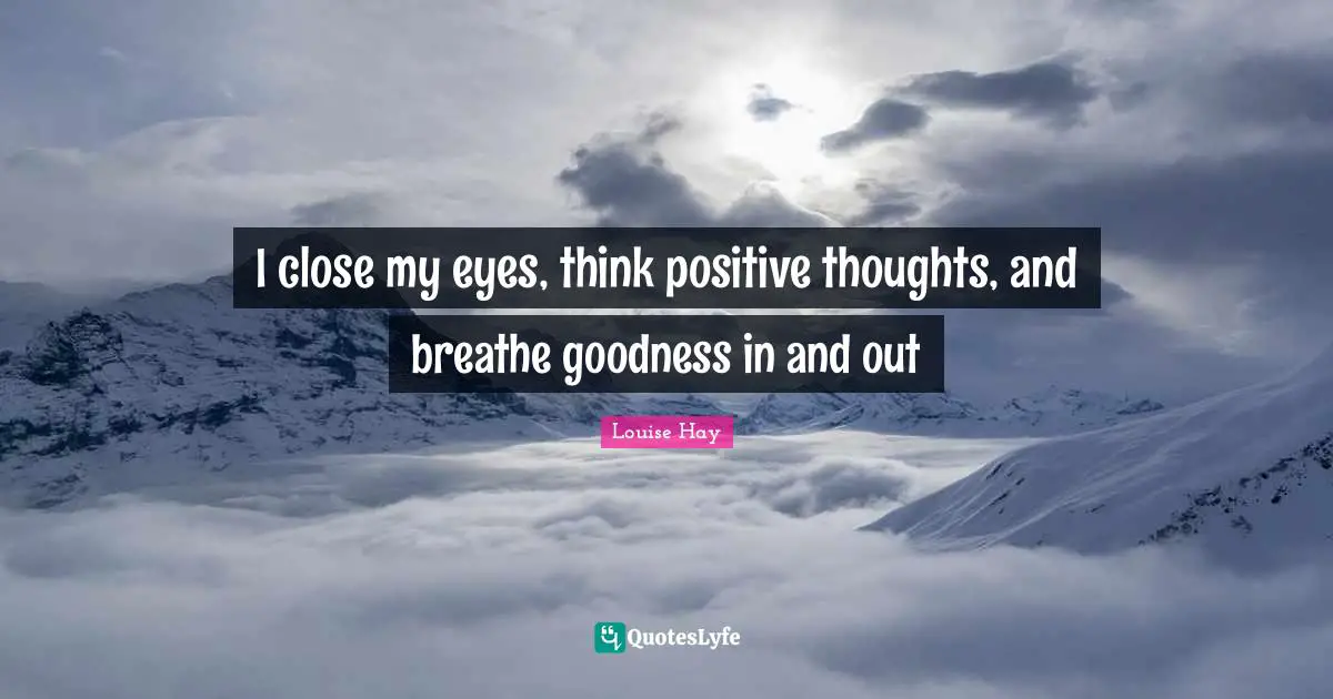 I close my eyes, think positive thoughts, and breathe goodness in and out