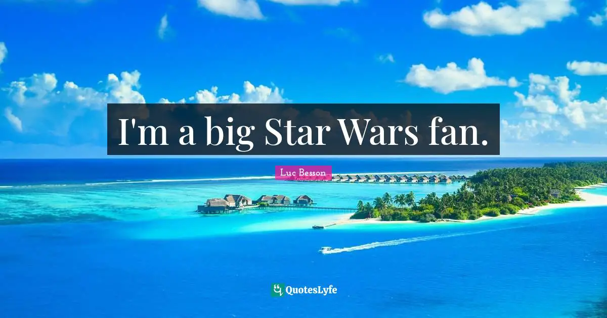 I'm a big Star Wars fan.