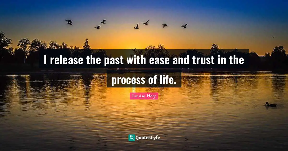 I release the past with ease and trust in the process of life.