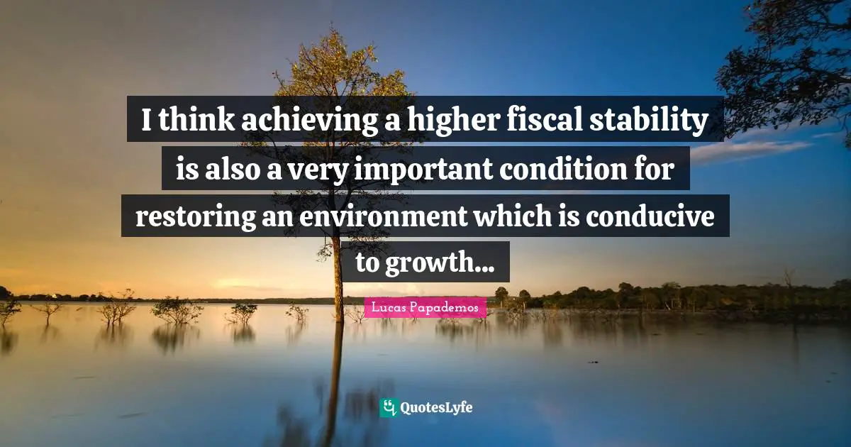Lucas Papademos Quotes: "I think achieving a higher fiscal stability is also a very important condition for restoring an environment which is conducive to growth..."