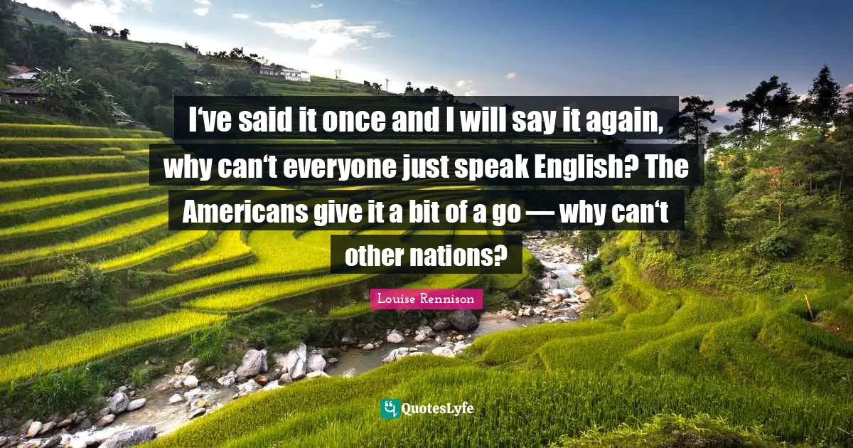 I‘ve said it once and I will say it again, why can‘t everyone just speak English? The Americans give it a bit of a go — why can‘t other nations?