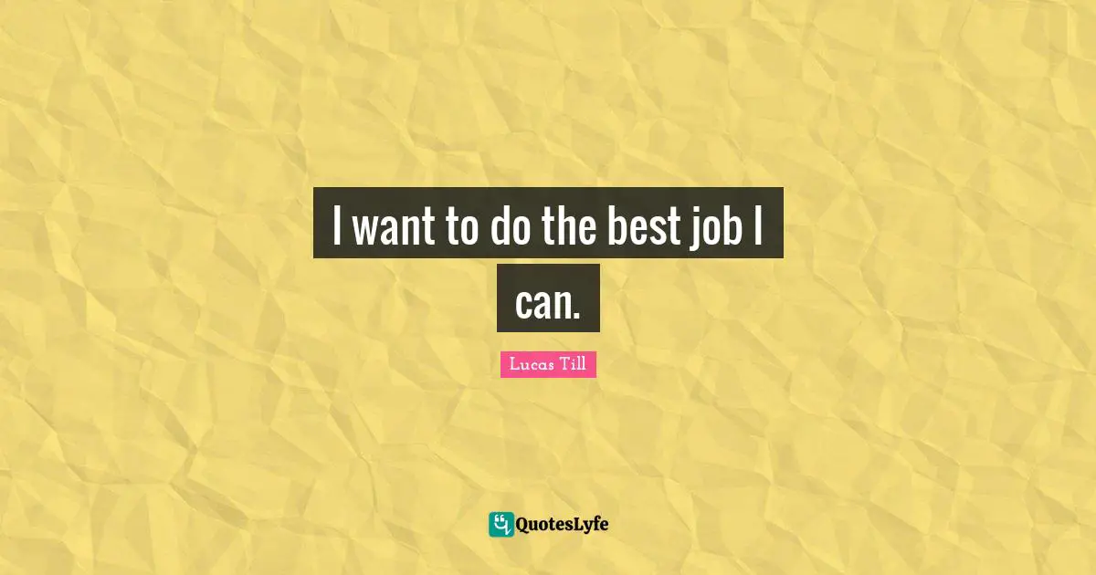 I want to do the best job I can.