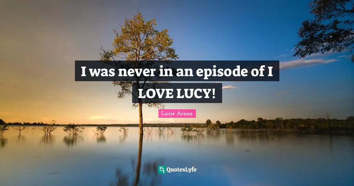 I was never in an episode of I LOVE LUCY!