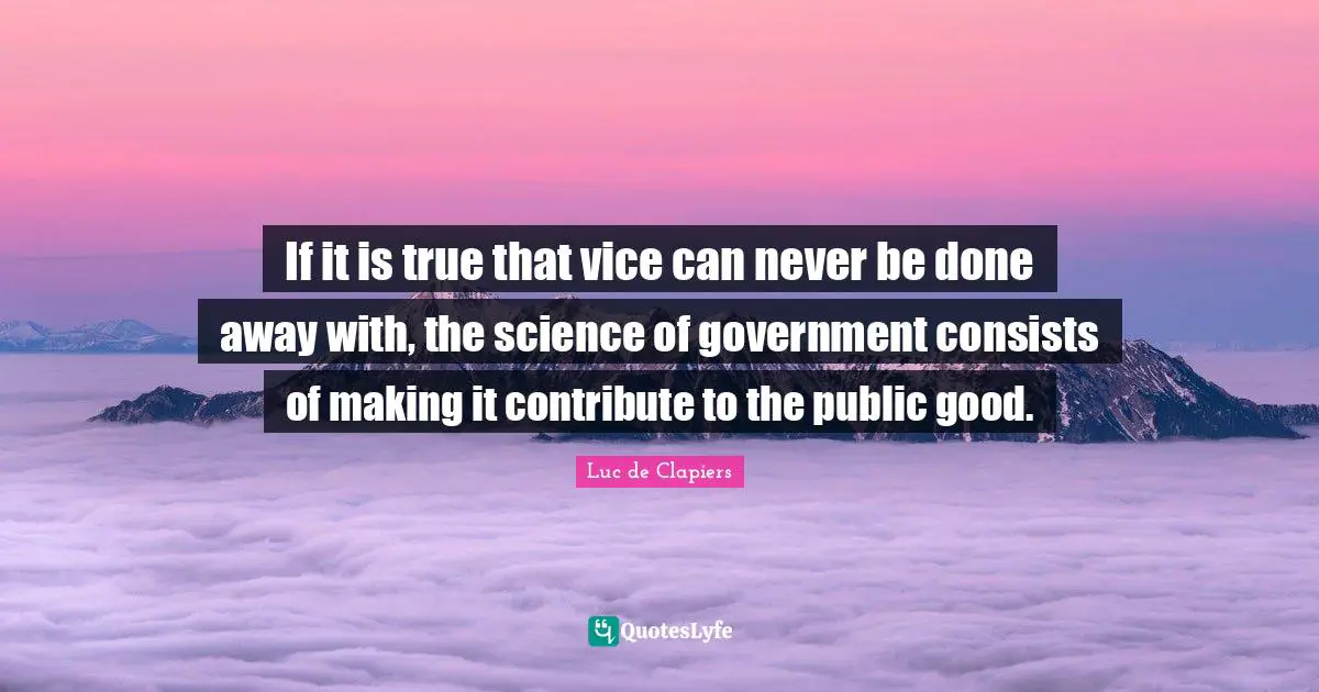 If it is true that vice can never be done away with, the science of government consists of making it contribute to the public good.