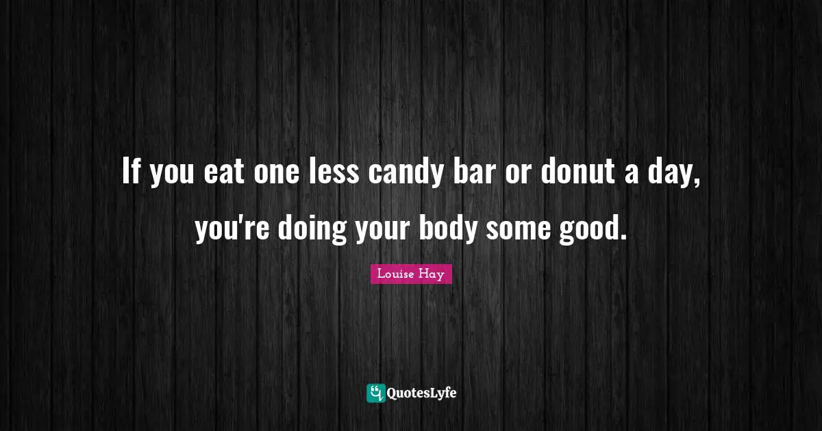 If you eat one less candy bar or donut a day, you're doing your body some good.
