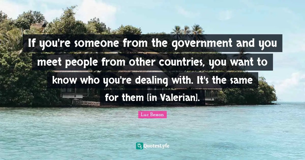 If you're someone from the government and you meet people from other countries, you want to know who you're dealing with. It's the same for them [in Valerian].