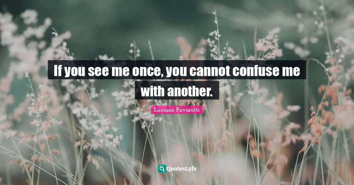 If you see me once, you cannot confuse me with another.