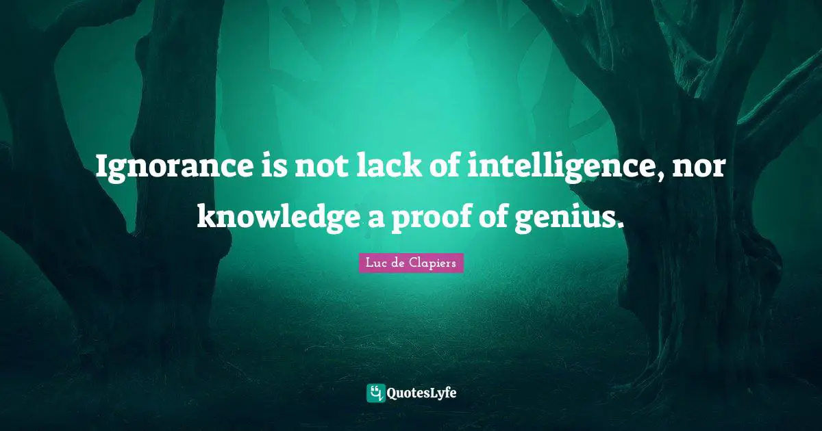 Knowledge Ignorance Quotes: "Ignorance is not lack of intelligence, nor knowledge a proof of genius."