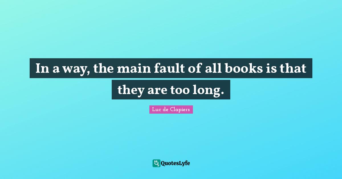 In a way, the main fault of all books is that they are too long.
