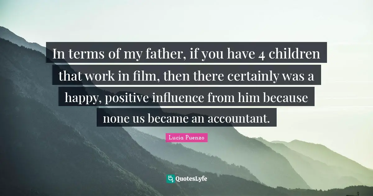 St. Lucia Quotes: "In terms of my father, if you have 4 children that work in film, then there certainly was a happy, positive influence from him because none us became an accountant."