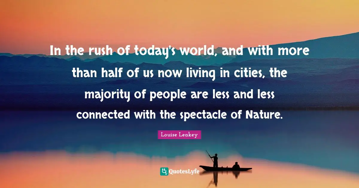 Today S World Quotes: "In the rush of today's world, and with more than half of us now living in cities, the majority of people are less and less connected with the spectacle of Nature."