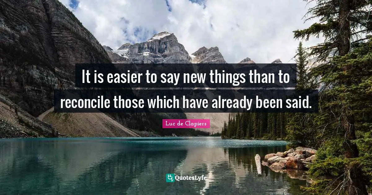 It is easier to say new things than to reconcile those which have already been said.