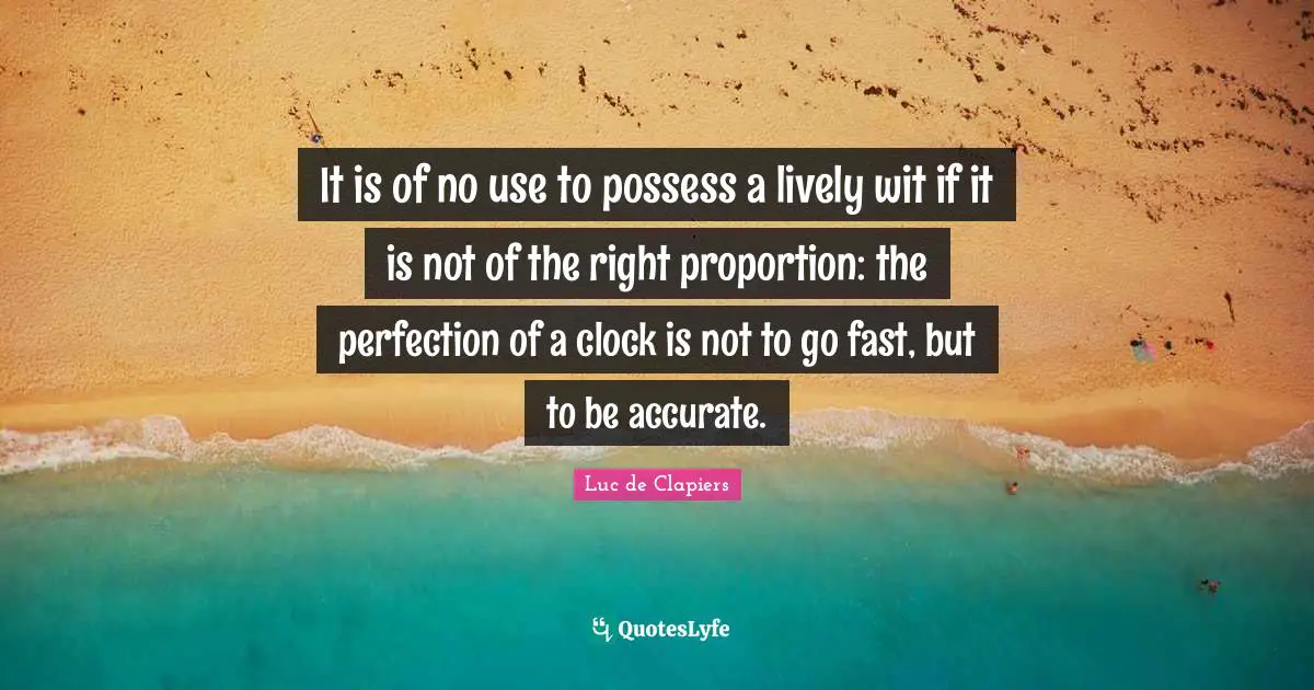 Lively Quotes: "It is of no use to possess a lively wit if it is not of the right proportion: the perfection of a clock is not to go fast, but to be accurate."