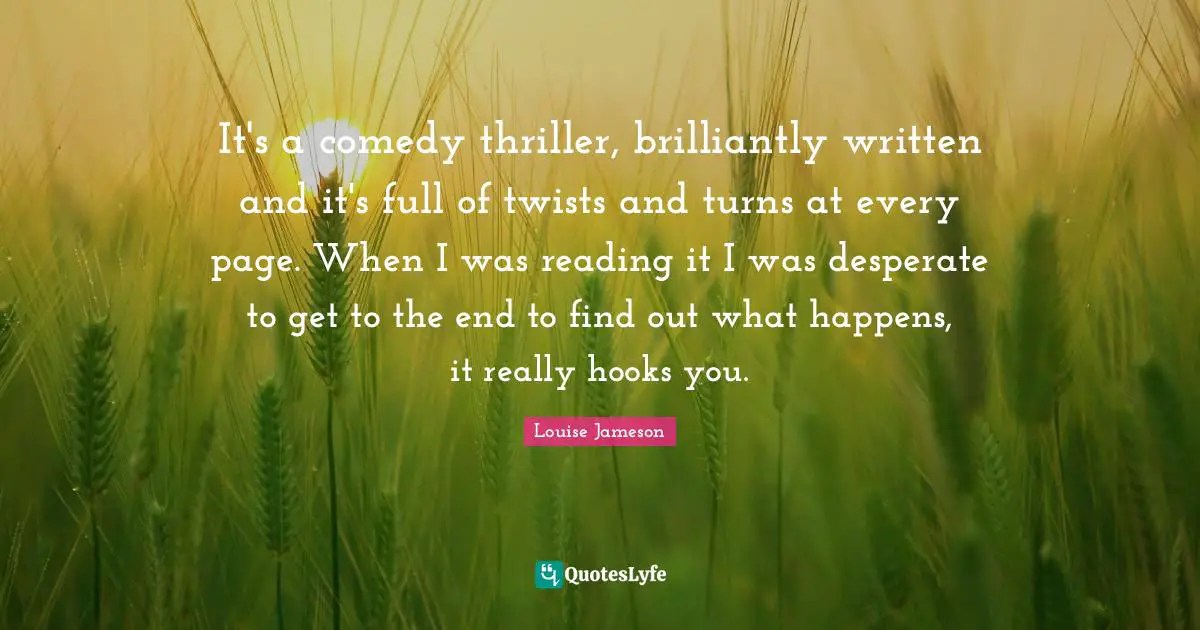 Hook Quotes: "It's a comedy thriller, brilliantly written and it's full of twists and turns at every page. When I was reading it I was desperate to get to the end to find out what happens, it really hooks you."