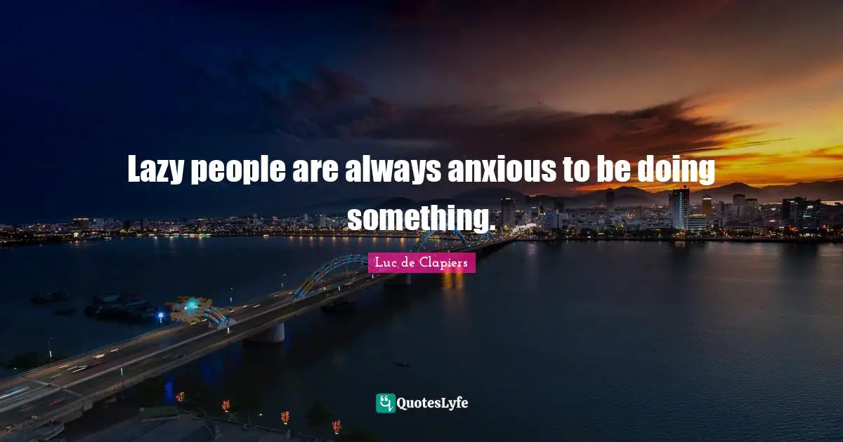 Lazy people are always anxious to be doing something.