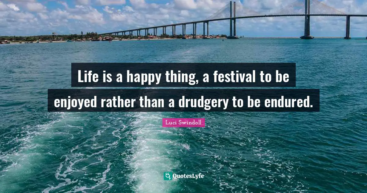 Drudgery Quotes: "Life is a happy thing, a festival to be enjoyed rather than a drudgery to be endured."