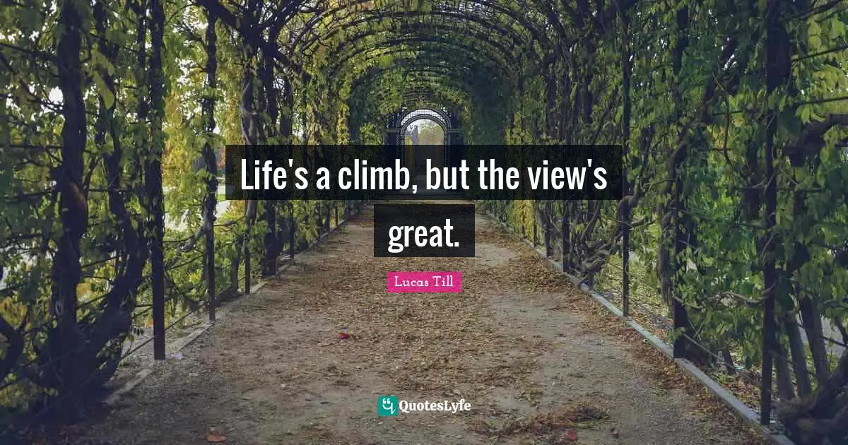 Life's a climb, but the view's great.