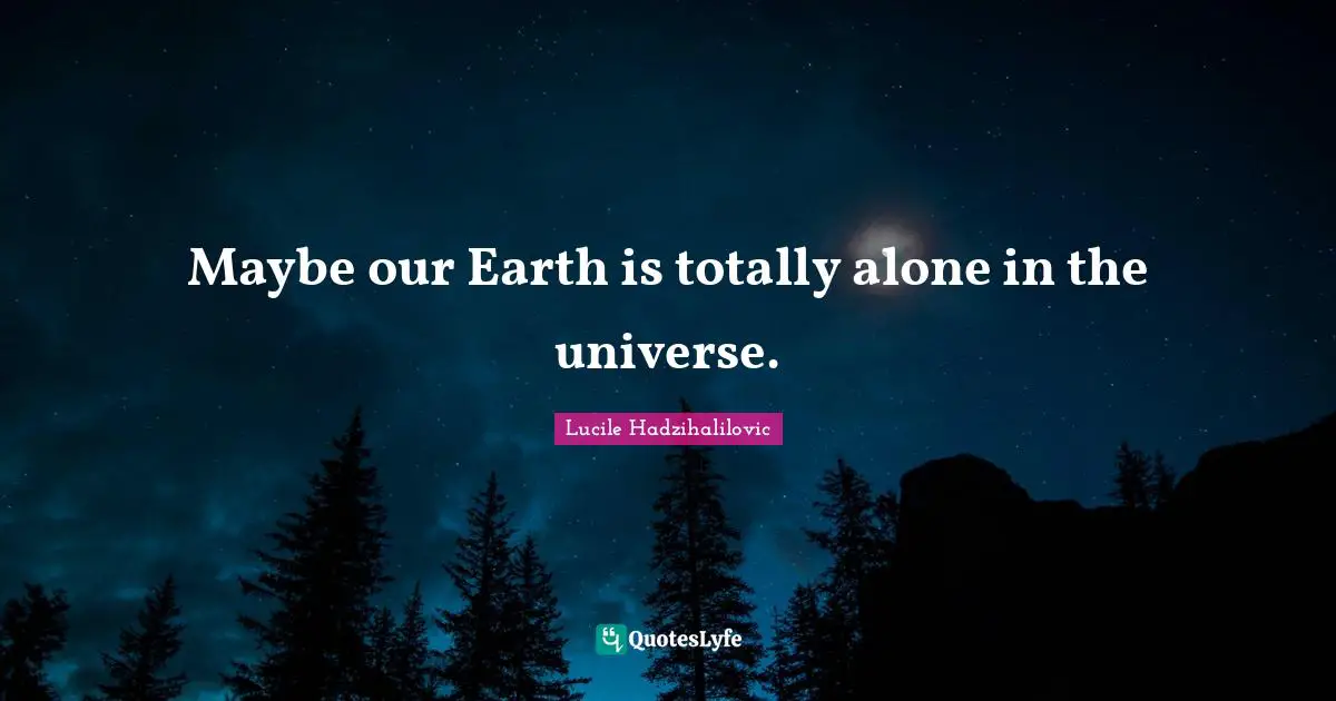 Maybe our Earth is totally alone in the universe.